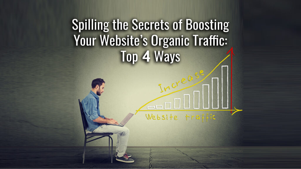 Spilling the Secrets of Boosting Your Website’s Organic Traffic: Top 4 Ways